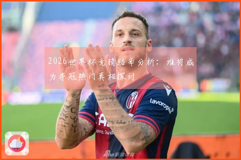 2026世界杯竞猜赔率分析：谁将成为夺冠热门真相探讨