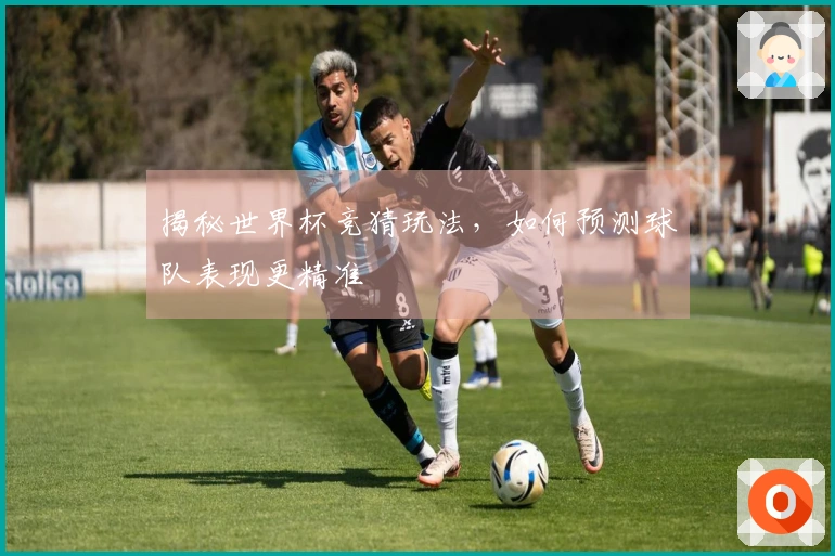 揭秘世界杯竞猜玩法，如何预测球队表现更精准