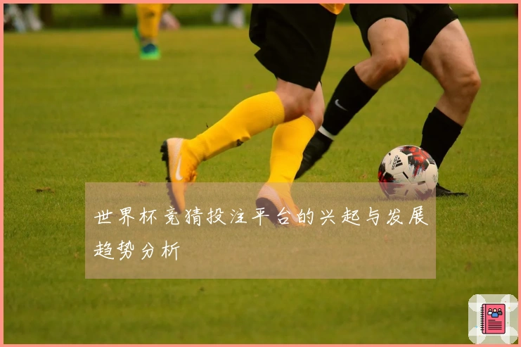 世界杯竞猜投注平台的兴起与发展趋势分析