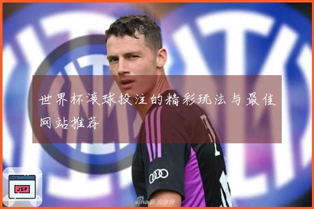 世界杯滚球投注的精彩玩法与最佳网站推荐