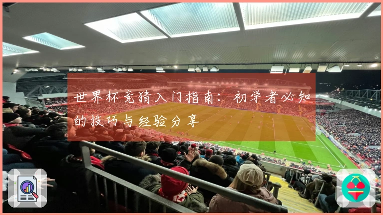 世界杯竞猜入门指南：初学者必知的技巧与经验分享