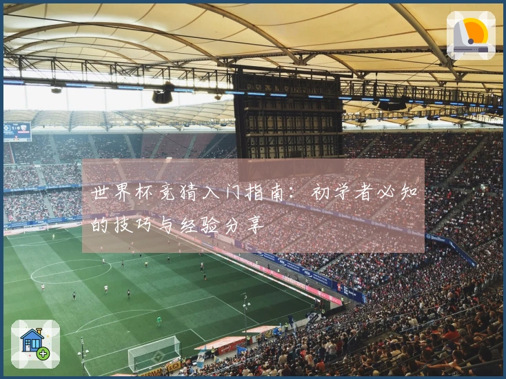 世界杯竞猜入门指南：初学者必知的技巧与经验分享