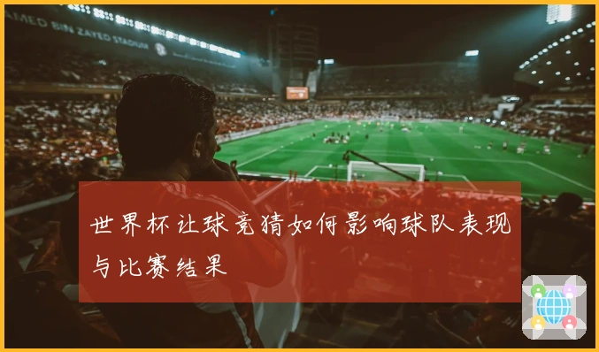 世界杯让球竞猜如何影响球队表现与比赛结果