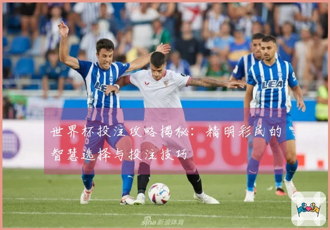 世界杯投注攻略揭秘：精明彩民的智慧选择与投注技巧