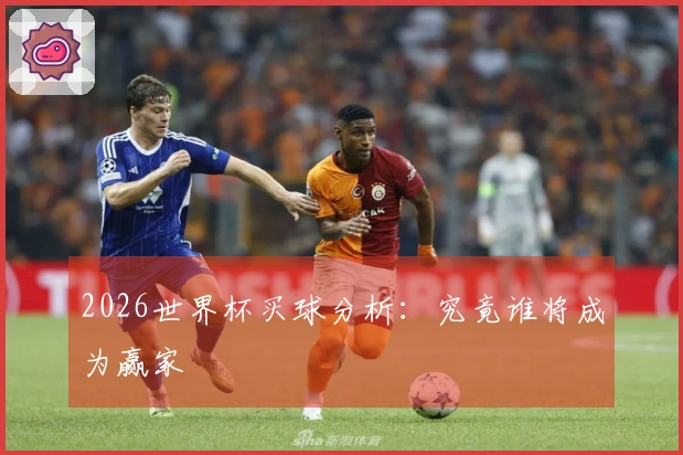 2026世界杯买球分析：究竟谁将成为赢家